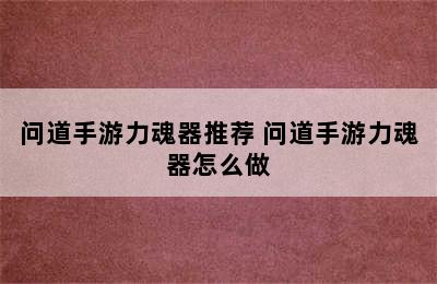 问道手游力魂器推荐 问道手游力魂器怎么做